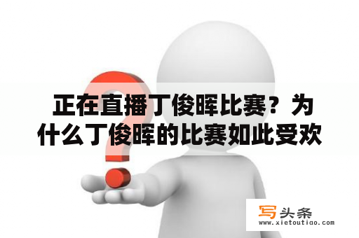  正在直播丁俊晖比赛？为什么丁俊晖的比赛如此受欢迎？