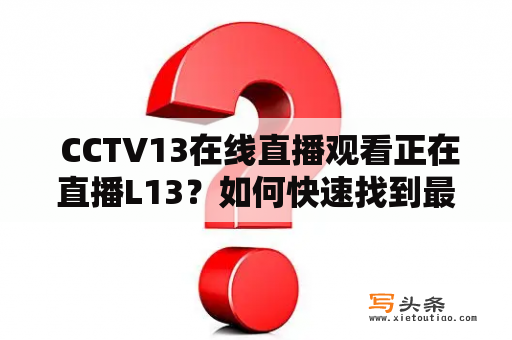  CCTV13在线直播观看正在直播L13？如何快速找到最新的CCTV13直播内容？