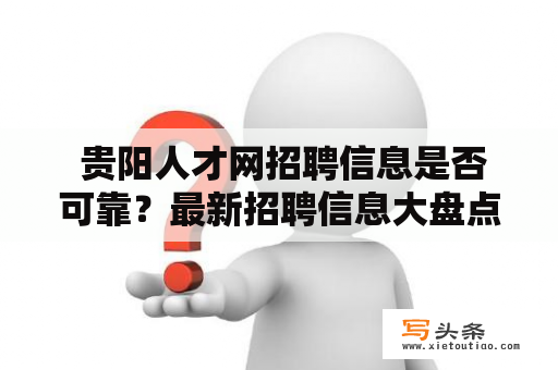  贵阳人才网招聘信息是否可靠？最新招聘信息大盘点