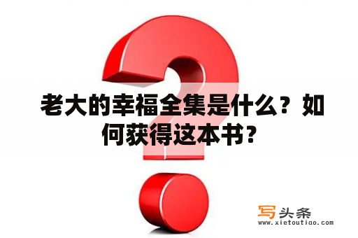  老大的幸福全集是什么？如何获得这本书？