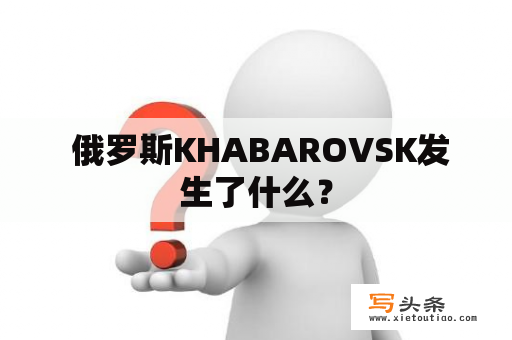  俄罗斯KHABAROVSK发生了什么？