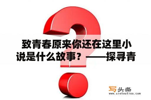  致青春原来你还在这里小说是什么故事？——探寻青春的记忆和人生的意义