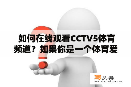  如何在线观看CCTV5体育频道？如果你是一个体育爱好者，那么CCTV5体育频道一定是你不能错过的电视频道。然而，如果你想在线观看CCTV5体育频道，该怎么做呢？以下是一些方法供您参考。