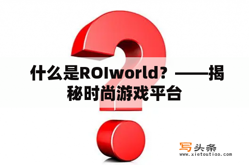  什么是ROIworld？——揭秘时尚游戏平台