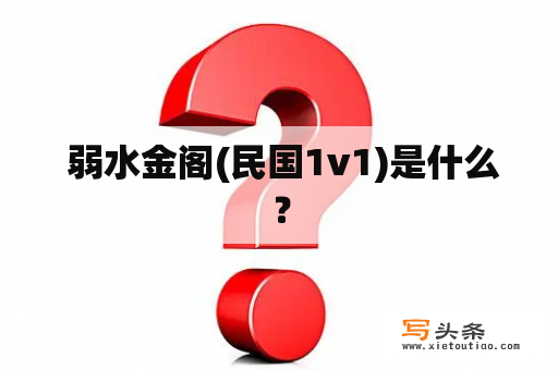  弱水金阁(民国1v1)是什么？