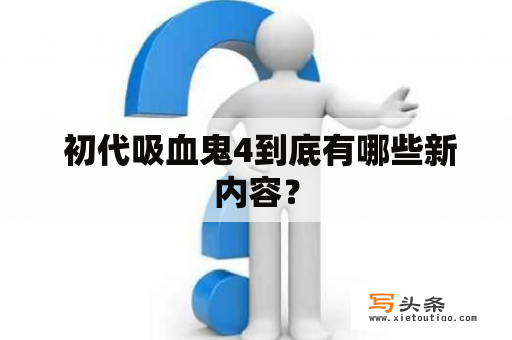  初代吸血鬼4到底有哪些新内容？