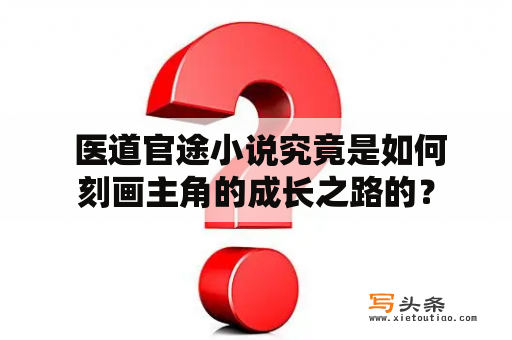  医道官途小说究竟是如何刻画主角的成长之路的？