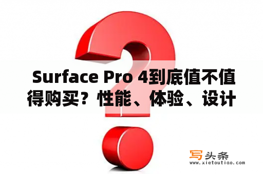  Surface Pro 4到底值不值得购买？性能、体验、设计都有哪些优缺点？