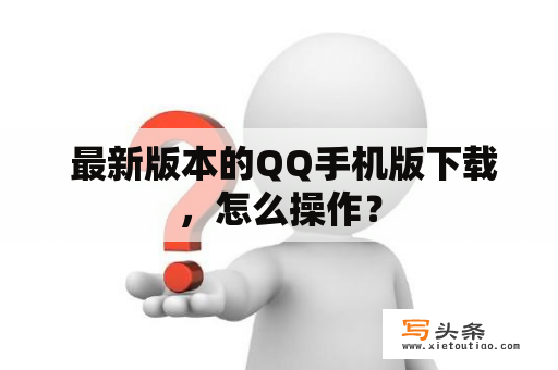  最新版本的QQ手机版下载，怎么操作？