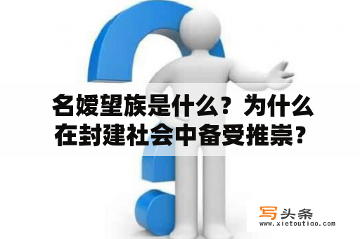  名嫒望族是什么？为什么在封建社会中备受推崇？