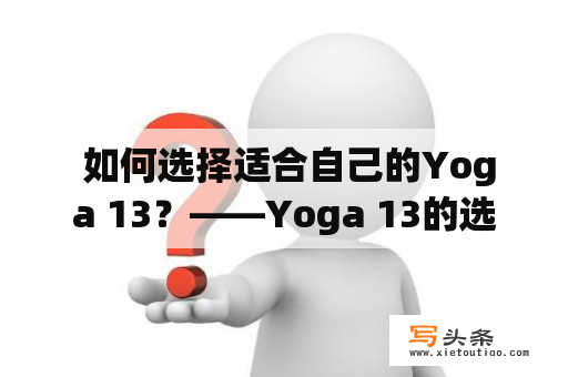  如何选择适合自己的Yoga 13？——Yoga 13的选购指南和使用建议