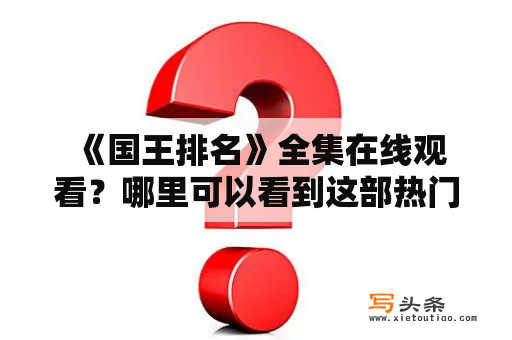  《国王排名》全集在线观看？哪里可以看到这部热门电视剧？