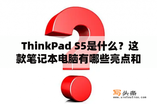  ThinkPad S5是什么？这款笔记本电脑有哪些亮点和不足呢？