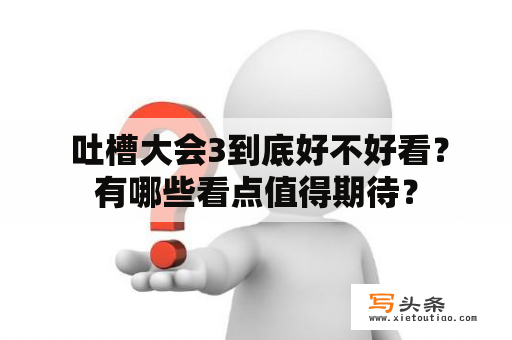  吐槽大会3到底好不好看？有哪些看点值得期待？