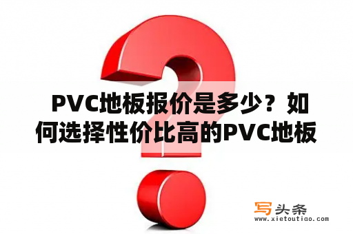  PVC地板报价是多少？如何选择性价比高的PVC地板？