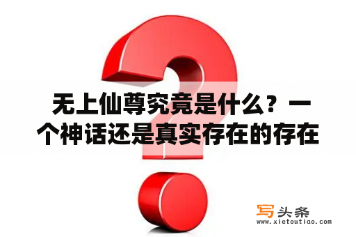  无上仙尊究竟是什么？一个神话还是真实存在的存在？