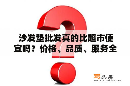  沙发垫批发真的比超市便宜吗？价格、品质、服务全方位比较