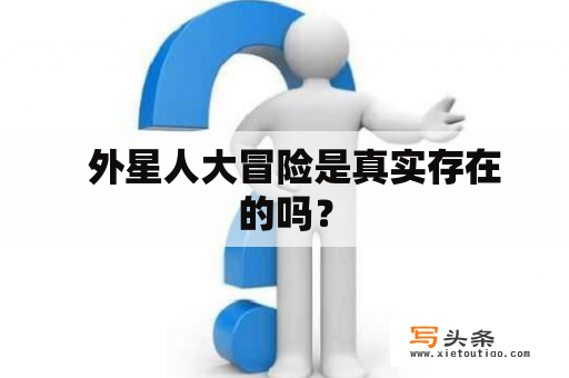   外星人大冒险是真实存在的吗？