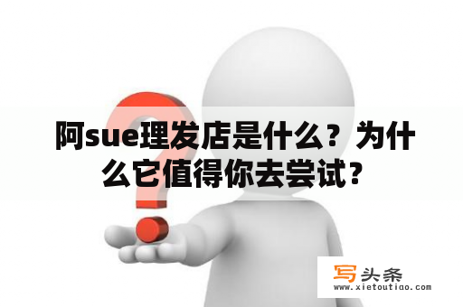  阿sue理发店是什么？为什么它值得你去尝试？