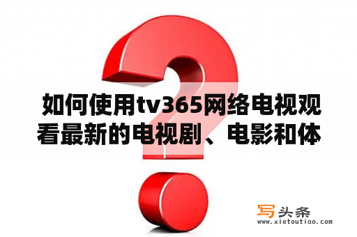  如何使用tv365网络电视观看最新的电视剧、电影和体育直播？