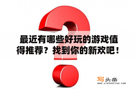  最近有哪些好玩的游戏值得推荐？找到你的新欢吧！