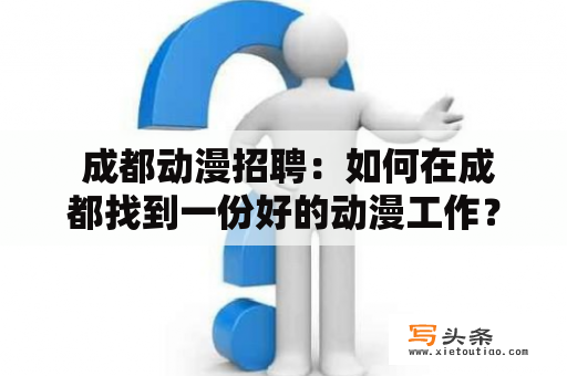  成都动漫招聘：如何在成都找到一份好的动漫工作？