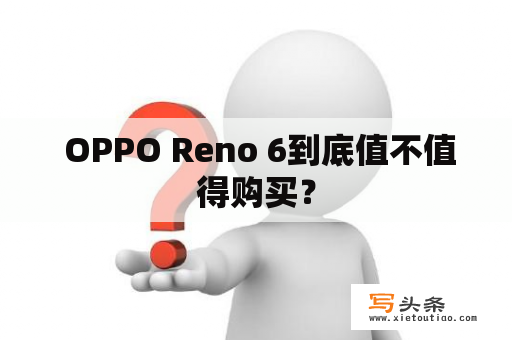  OPPO Reno 6到底值不值得购买？