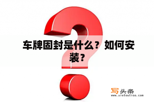  车牌固封是什么？如何安装？