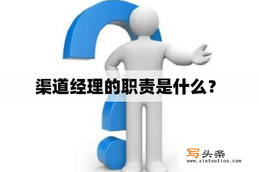  渠道经理的职责是什么？ 