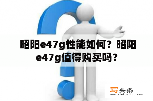  昭阳e47g性能如何？昭阳e47g值得购买吗？