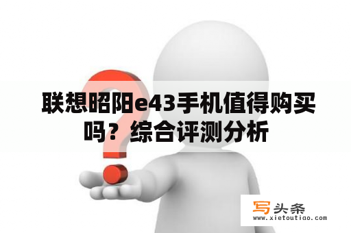  联想昭阳e43手机值得购买吗？综合评测分析