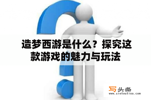  造梦西游是什么？探究这款游戏的魅力与玩法