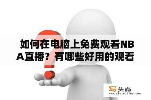  如何在电脑上免费观看NBA直播？有哪些好用的观看软件？