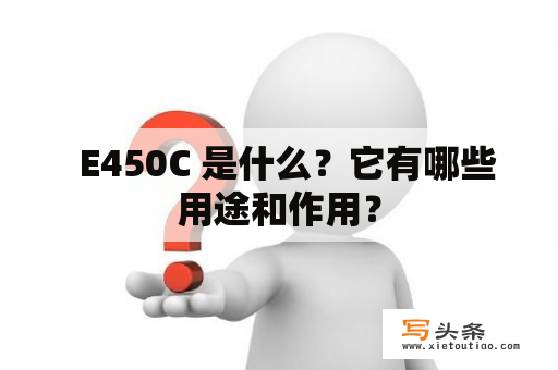   E450C 是什么？它有哪些用途和作用？