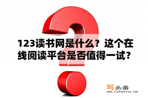  123读书网是什么？这个在线阅读平台是否值得一试？