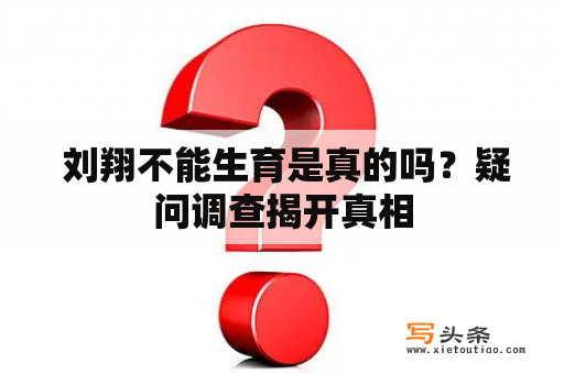  刘翔不能生育是真的吗？疑问调查揭开真相