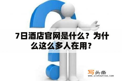  7日酒店官网是什么？为什么这么多人在用？