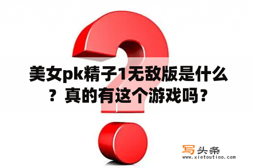  美女pk精子1无敌版是什么？真的有这个游戏吗？