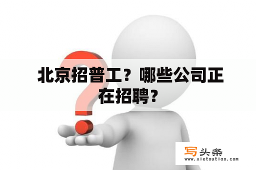  北京招普工？哪些公司正在招聘？