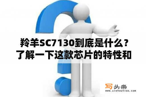  羚羊SC7130到底是什么？了解一下这款芯片的特性和应用