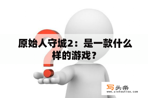  原始人守城2：是一款什么样的游戏？