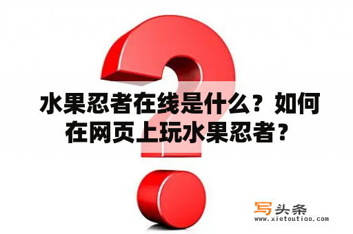  水果忍者在线是什么？如何在网页上玩水果忍者？