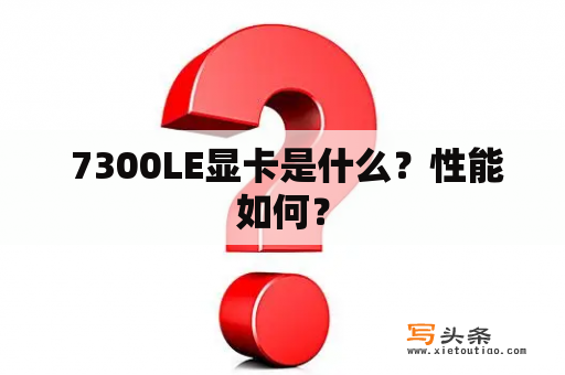  7300LE显卡是什么？性能如何？