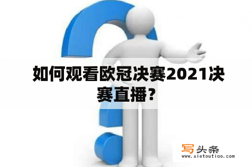  如何观看欧冠决赛2021决赛直播？