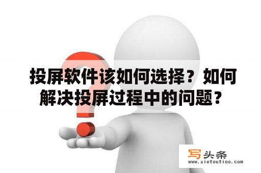  投屏软件该如何选择？如何解决投屏过程中的问题？