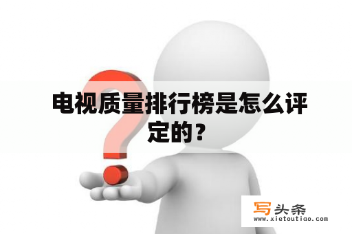  电视质量排行榜是怎么评定的？