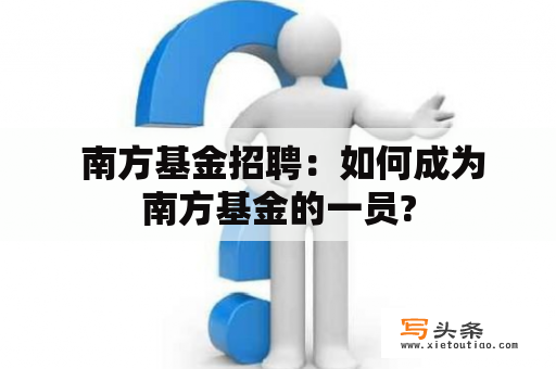  南方基金招聘：如何成为南方基金的一员?