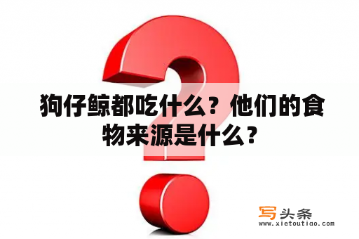  狗仔鲸都吃什么？他们的食物来源是什么？