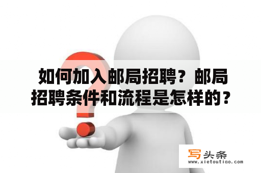  如何加入邮局招聘？邮局招聘条件和流程是怎样的？