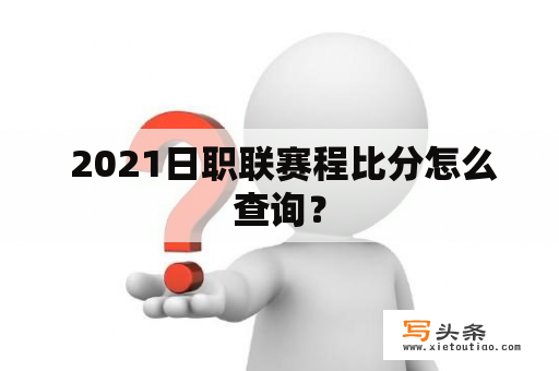  2021日职联赛程比分怎么查询？